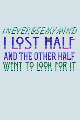 Cover of I Never Lose My Mind I Lost Half And The Other Half Went To Look For It