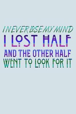 Book cover for I Never Lose My Mind I Lost Half And The Other Half Went To Look For It