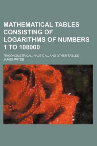 Cover of Mathematical Tables Consisting of Logarithms of Numbers 1 to 108000; Trigonometrical, Nautical, and Other Tables