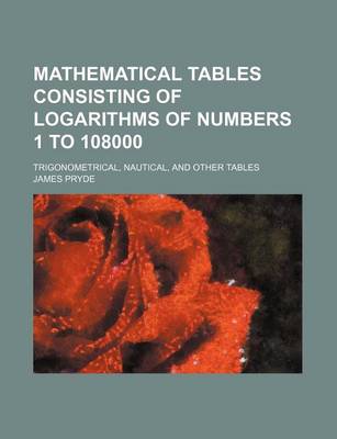 Book cover for Mathematical Tables Consisting of Logarithms of Numbers 1 to 108000; Trigonometrical, Nautical, and Other Tables