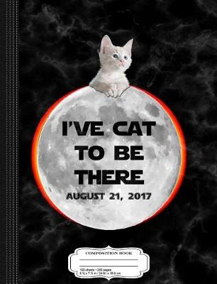 Book cover for I've Cat to Be There Total Solar Eclipse 2017 Composition Notebook