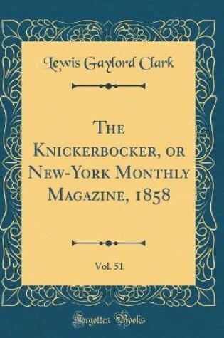 Cover of The Knickerbocker, or New-York Monthly Magazine, 1858, Vol. 51 (Classic Reprint)