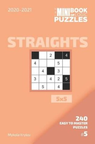 Cover of The Mini Book Of Logic Puzzles 2020-2021. Straights 5x5 - 240 Easy To Master Puzzles. #5