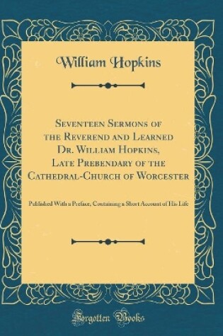 Cover of Seventeen Sermons of the Reverend and Learned Dr. William Hopkins, Late Prebendary of the Cathedral-Church of Worcester