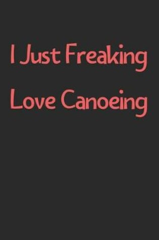 Cover of I Just Freaking Love Canoeing