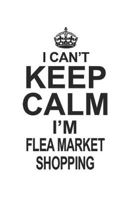 Book cover for I Can't Keep Calm I'm Flea Market Shopping