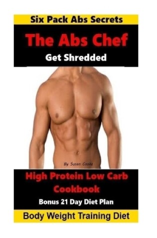 Cover of The Abs Chef Shredded High Protein Low Carb Cookbook