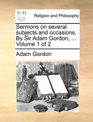 Book cover for Sermons on Several Subjects and Occasions. by Sir Adam Gordon, ... Volume 1 of 2