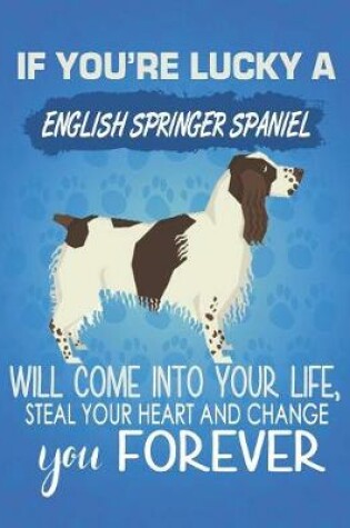 Cover of If You're Lucky A English Springer Spaniel Will Come Into Your Life, Steal Your Heart And Change You Forever