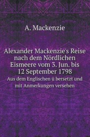 Cover of Alexander Mackenzie's Reise nach dem Nördlichen Eismeere vom 3. Jun. bis 12 September 1798 Aus dem Englischen ü bersetzt und mit Anmerkungen versehen