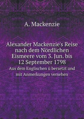 Book cover for Alexander Mackenzie's Reise nach dem Nördlichen Eismeere vom 3. Jun. bis 12 September 1798 Aus dem Englischen ü bersetzt und mit Anmerkungen versehen