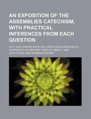 Book cover for An Exposition of the Assemblies Catechism, with Practical Inferences from Each Question; As It Was Carried on in the Lord's Days Exercises in Dartmouth, in the First Year of Liberty, 1688