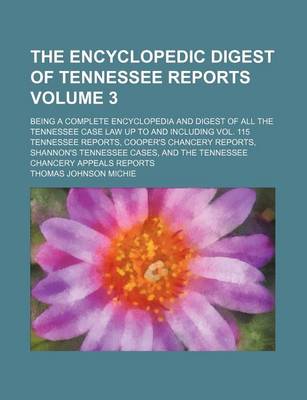 Book cover for The Encyclopedic Digest of Tennessee Reports Volume 3; Being a Complete Encyclopedia and Digest of All the Tennessee Case Law Up to and Including Vol. 115 Tennessee Reports, Cooper's Chancery Reports, Shannon's Tennessee Cases, and the Tennessee Chancery