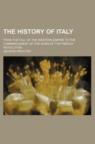 Cover of The History of Italy; From the Fall of the Western Empire to the Commencement of the Wars of the French Revolution