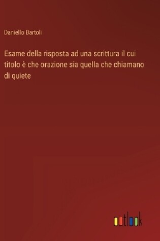 Cover of Esame della risposta ad una scrittura il cui titolo è che orazione sia quella che chiamano di quiete