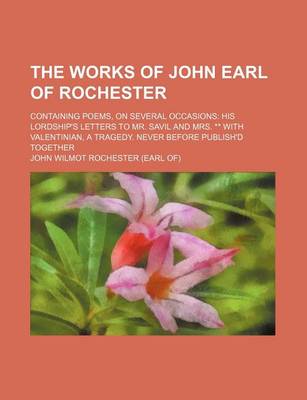 Book cover for The Works of John Earl of Rochester; Containing Poems, on Several Occasions His Lordship's Letters to Mr. Savil and Mrs. ** with Valentinian, a Tragedy. Never Before Publish'd Together