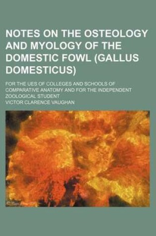 Cover of Notes on the Osteology and Myology of the Domestic Fowl (Gallus Domesticus); For the Ues of Colleges and Schools of Comparative Anatomy and for the Independent Zoological Student