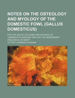 Book cover for Notes on the Osteology and Myology of the Domestic Fowl (Gallus Domesticus); For the Ues of Colleges and Schools of Comparative Anatomy and for the Independent Zoological Student