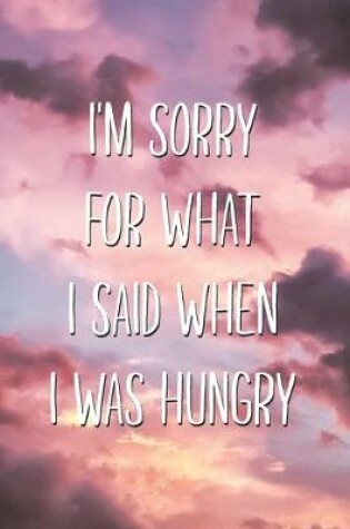 Cover of I'm Sorry For What I Said When I Was Hungry