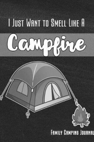 Cover of I Just Want to Smell Like a Campfire Family Camping Journal