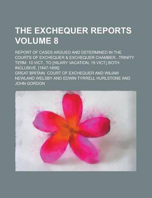 Book cover for The Exchequer Reports; Report of Cases Argued and Determined in the Courts of Exchequer & Exchequer Chamber...Trinity Term. 10 Vict.. to [Hilary Vacation, 19 Vict.] Both Inclusive. [1847-1856] Volume 8