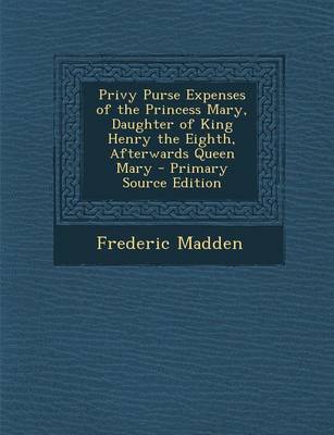 Book cover for Privy Purse Expenses of the Princess Mary, Daughter of King Henry the Eighth, Afterwards Queen Mary