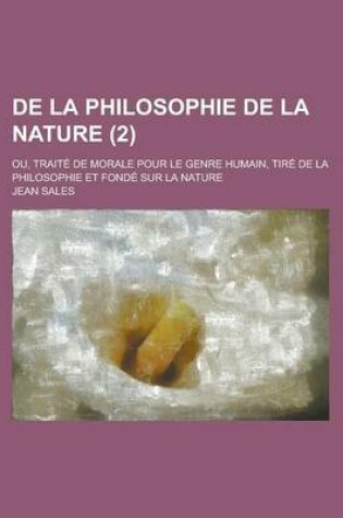 Cover of de La Philosophie de La Nature (2); Ou, Traite de Morale Pour Le Genre Humain, Tire de La Philosophie Et Fonde Sur La Nature