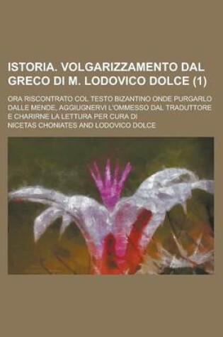 Cover of Istoria. Volgarizzamento Dal Greco Di M. Lodovico Dolce; Ora Riscontrato Col Testo Bizantino Onde Purgarlo Dalle Mende, Aggiugnervi L'Ommesso Dal Trad