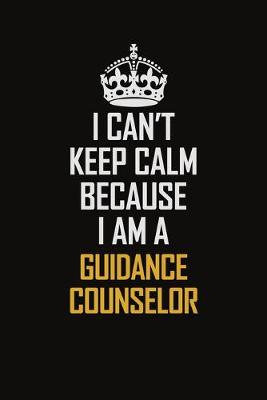 Book cover for I Can't Keep Calm Because I Am A Guidance Counselor