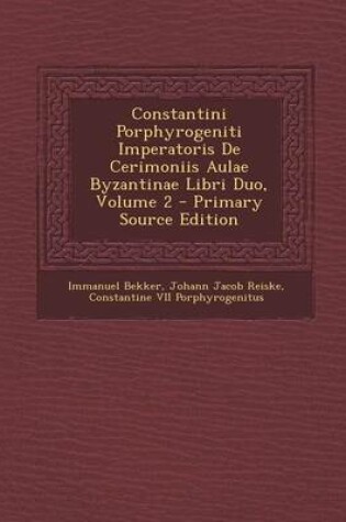 Cover of Constantini Porphyrogeniti Imperatoris de Cerimoniis Aulae Byzantinae Libri Duo, Volume 2 - Primary Source Edition