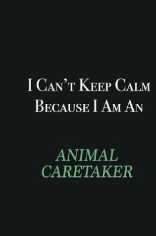 Cover of I cant Keep Calm because I am an Animal Caretaker