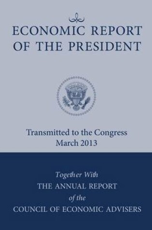 Cover of Economic Report of the President, Transmitted to the Congress March 2013 Together with the Annual Report of the Council of Economic Advisors