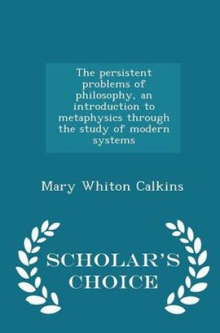 Cover of The Persistent Problems of Philosophy, an Introduction to Metaphysics Through the Study of Modern Systems - Scholar's Choice Edition