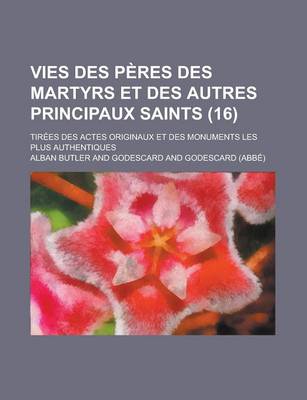 Book cover for Vies Des P Res Des Martyrs Et Des Autres Principaux Saints (16); Tir Es Des Actes Originaux Et Des Monuments Les Plus Authentiques