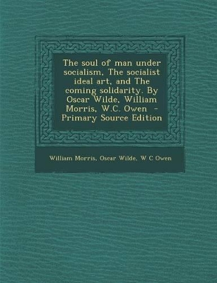 Book cover for The Soul of Man Under Socialism, the Socialist Ideal Art, and the Coming Solidarity. by Oscar Wilde, William Morris, W.C. Owen - Primary Source Edition