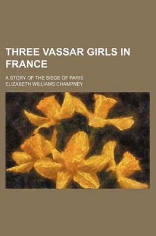 Cover of Three Vassar Girls in France; A Story of the Siege of Paris