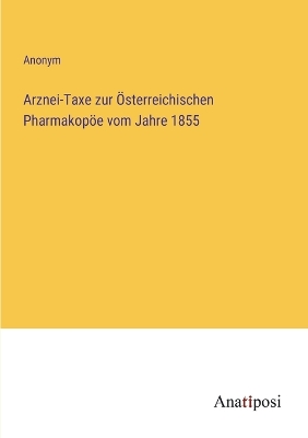 Book cover for Arznei-Taxe zur Österreichischen Pharmakopöe vom Jahre 1855