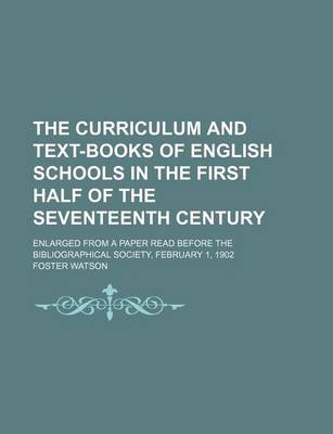 Book cover for The Curriculum and Text-Books of English Schools in the First Half of the Seventeenth Century; Enlarged from a Paper Read Before the Bibliographical Society, February 1, 1902