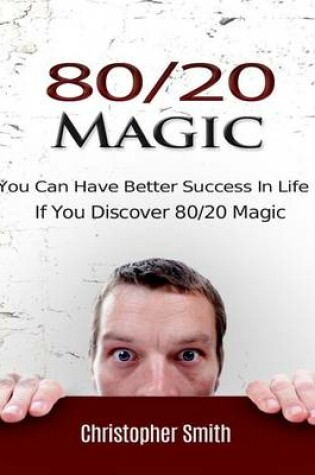 Cover of 80/20 Magic: You Can Have Better Success In Life If You Discover 80/20 Magic