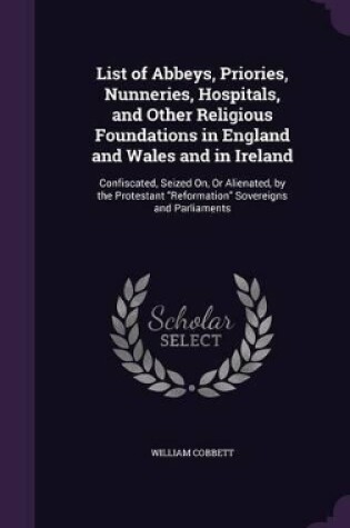 Cover of List of Abbeys, Priories, Nunneries, Hospitals, and Other Religious Foundations in England and Wales and in Ireland
