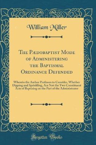 Cover of The Paedobaptist Mode of Administering the Baptismal Ordinance Defended