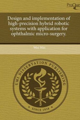 Cover of Design and Implementation of High-Precision Hybrid Robotic Systems with Application for Ophthalmic Micro-Surgery.