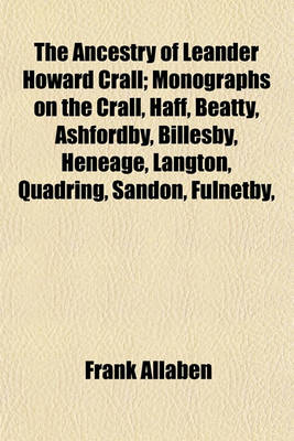 Book cover for The Ancestry of Leander Howard Crall; Monographs on the Crall, Haff, Beatty, Ashfordby, Billesby, Heneage, Langton, Quadring, Sandon, Fulnetby,