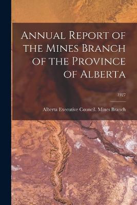 Book cover for Annual Report of the Mines Branch of the Province of Alberta; 1927