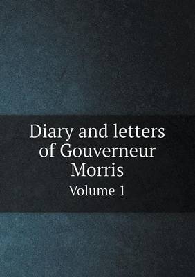 Book cover for Diary and Letters of Gouverneur Morris Volume 1