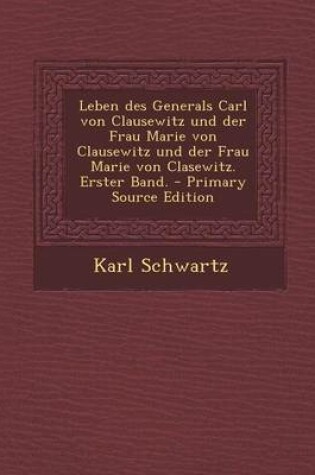 Cover of Leben Des Generals Carl Von Clausewitz Und Der Frau Marie Von Clausewitz Und Der Frau Marie Von Clasewitz. Erster Band.