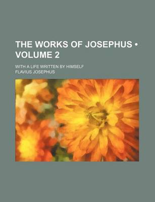 Book cover for The Works of Josephus (Volume 2); With a Life Written by Himself