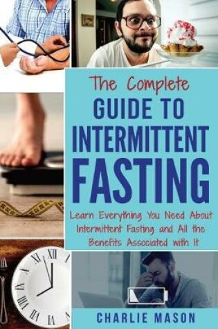 Cover of The Complete Guide to Intermittent Fasting: Learn Everything You Need About Intermittent Fasting and All the Benefits Associated with It