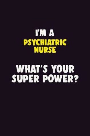 Cover of I'M A Psychiatric nurse, What's Your Super Power?