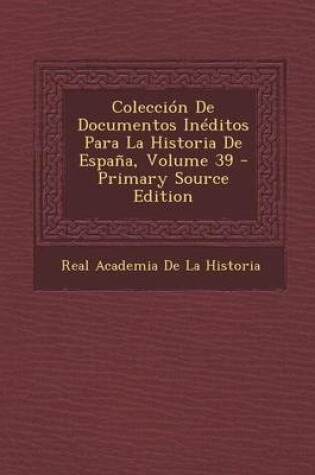 Cover of Coleccion de Documentos Ineditos Para La Historia de Espana, Volume 39 (Primary Source)